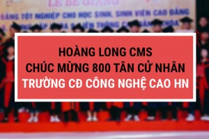 HOÀNG LONG CMS CHÚC MỪNG 800 TÂN CỬ NHÂN, KỸ SƯ TRƯỜNG CAO ĐẲNG CÔNG NGHỆ CAO HÀ NỘI